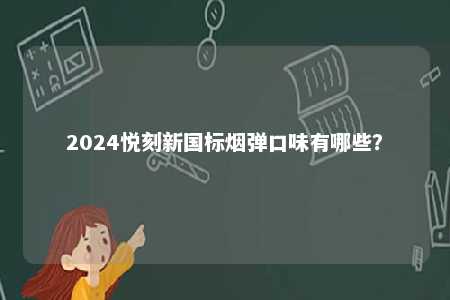 2024悦刻新国标烟弹口味有哪些�	？ 